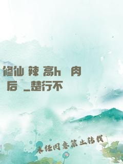 修仙 辣 高h 濃肉 后宮